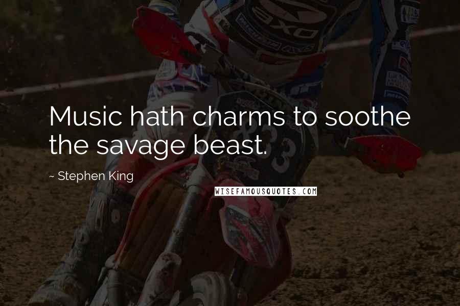 Stephen King Quotes: Music hath charms to soothe the savage beast.