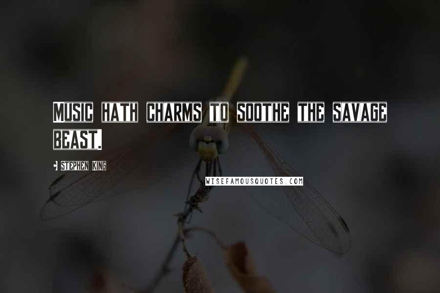 Stephen King Quotes: Music hath charms to soothe the savage beast.