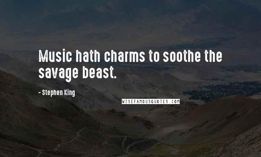 Stephen King Quotes: Music hath charms to soothe the savage beast.