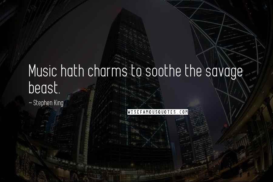Stephen King Quotes: Music hath charms to soothe the savage beast.