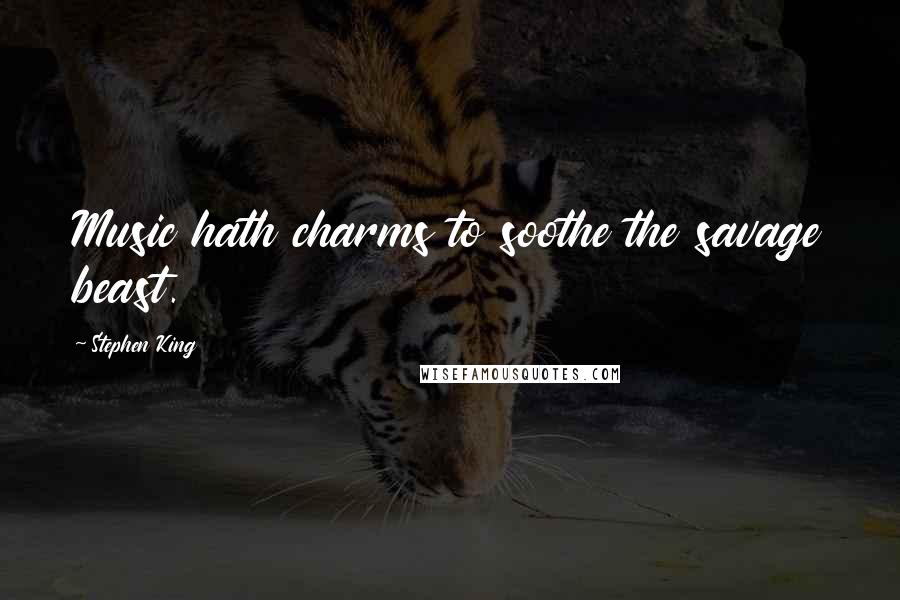 Stephen King Quotes: Music hath charms to soothe the savage beast.