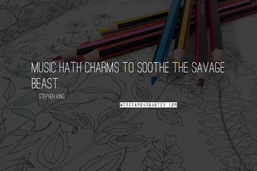 Stephen King Quotes: Music hath charms to soothe the savage beast.