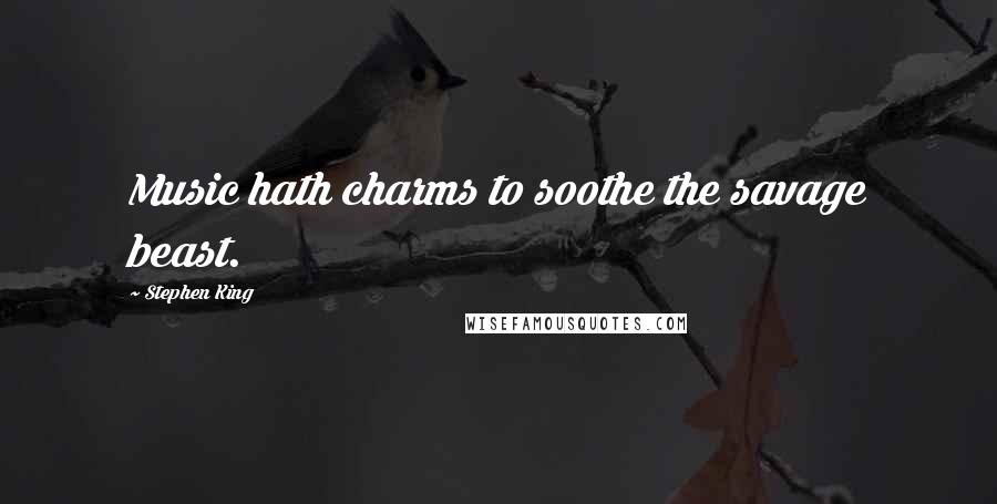Stephen King Quotes: Music hath charms to soothe the savage beast.