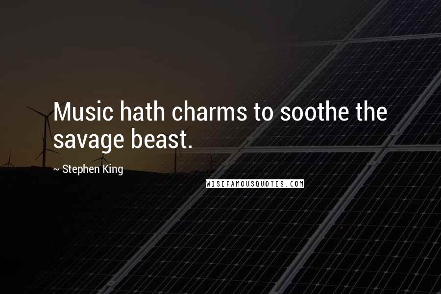 Stephen King Quotes: Music hath charms to soothe the savage beast.