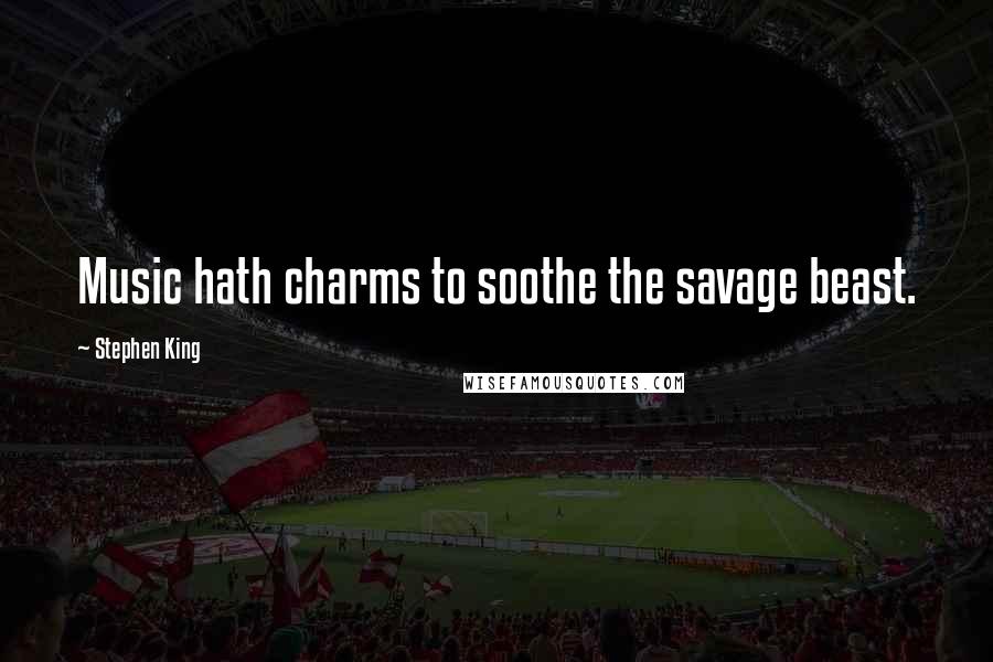 Stephen King Quotes: Music hath charms to soothe the savage beast.