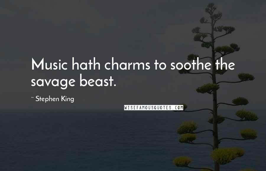 Stephen King Quotes: Music hath charms to soothe the savage beast.