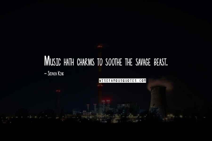 Stephen King Quotes: Music hath charms to soothe the savage beast.