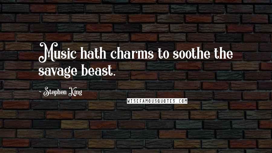 Stephen King Quotes: Music hath charms to soothe the savage beast.