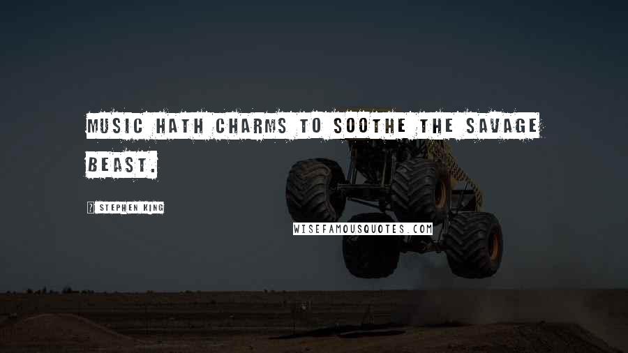 Stephen King Quotes: Music hath charms to soothe the savage beast.