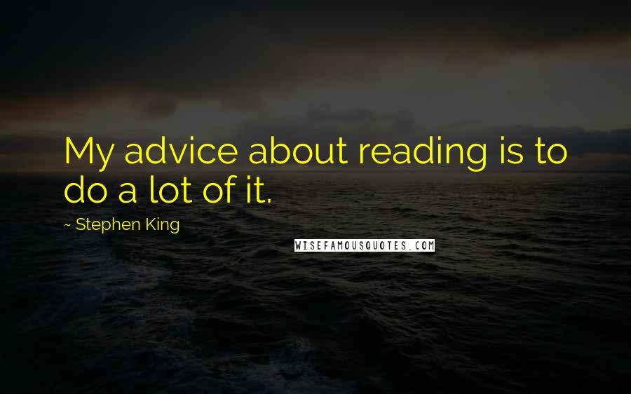 Stephen King Quotes: My advice about reading is to do a lot of it.