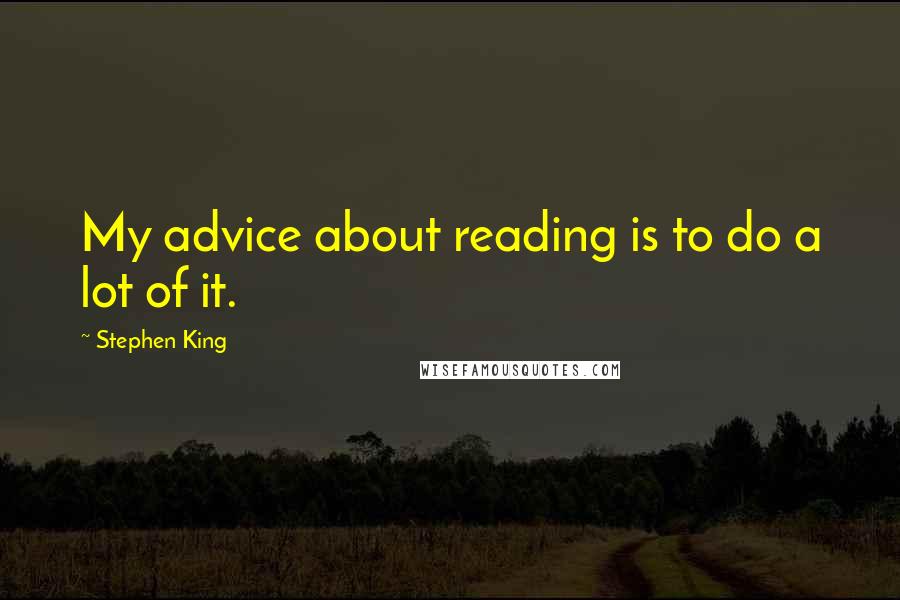 Stephen King Quotes: My advice about reading is to do a lot of it.