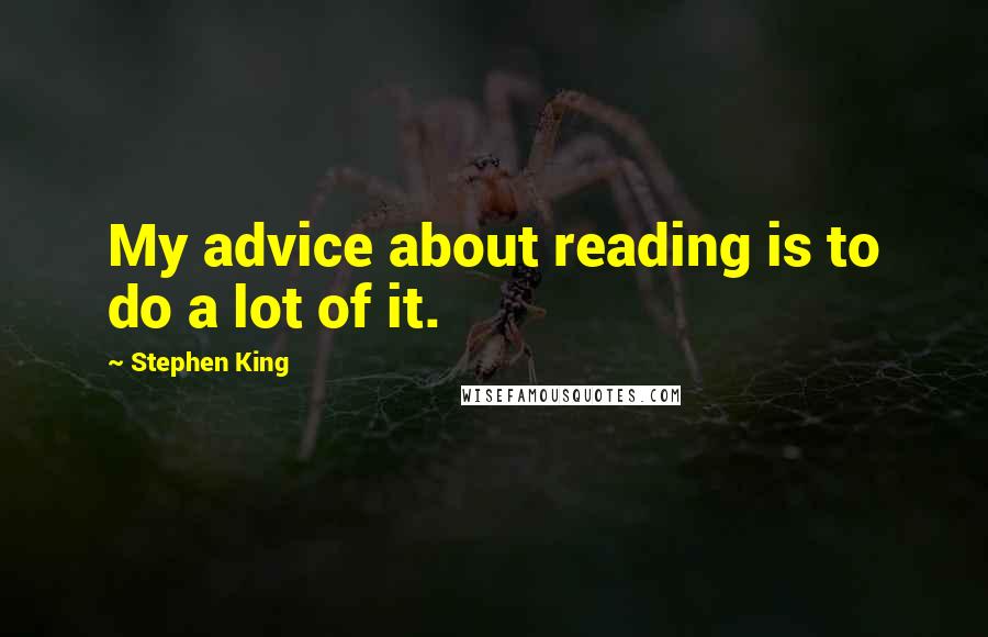 Stephen King Quotes: My advice about reading is to do a lot of it.