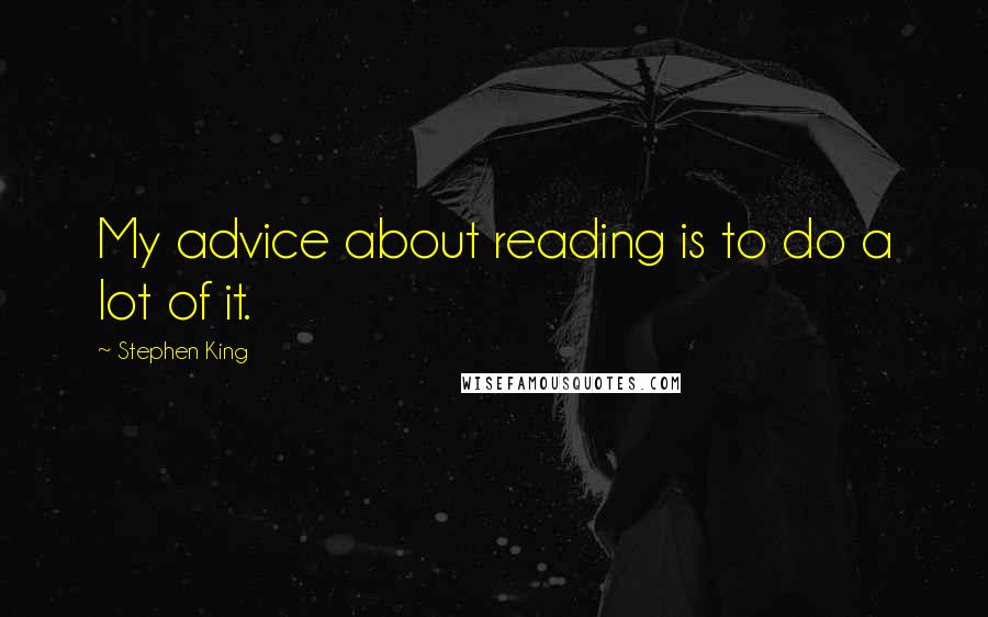 Stephen King Quotes: My advice about reading is to do a lot of it.