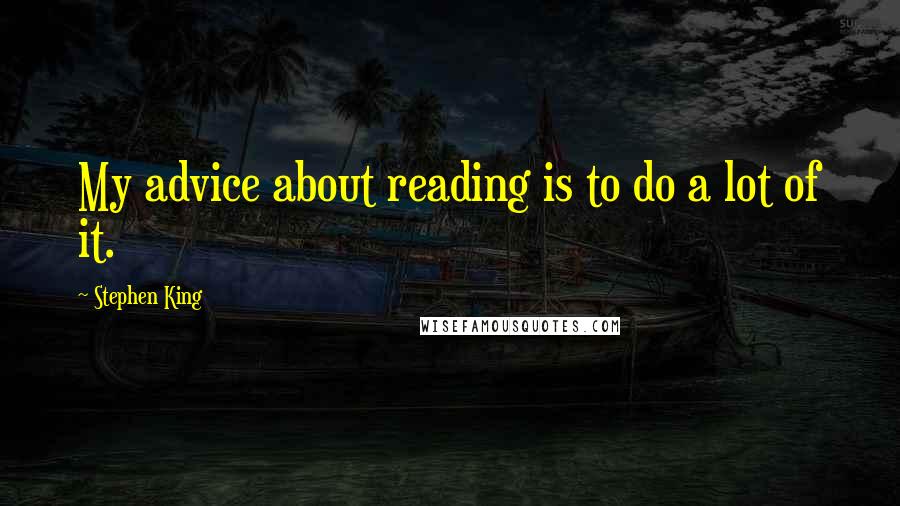 Stephen King Quotes: My advice about reading is to do a lot of it.