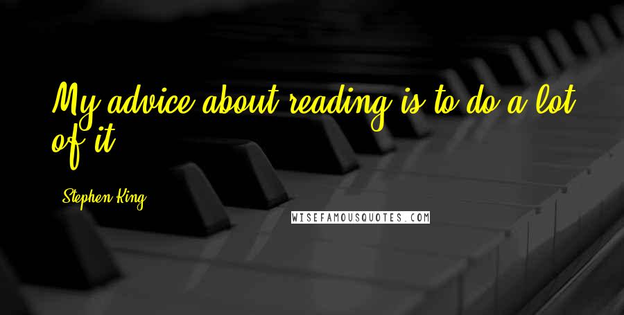 Stephen King Quotes: My advice about reading is to do a lot of it.