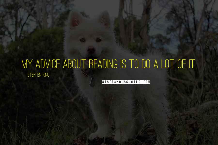 Stephen King Quotes: My advice about reading is to do a lot of it.
