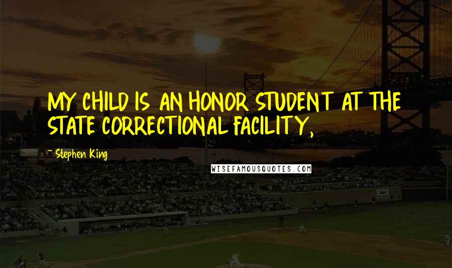 Stephen King Quotes: MY CHILD IS AN HONOR STUDENT AT THE STATE CORRECTIONAL FACILITY,