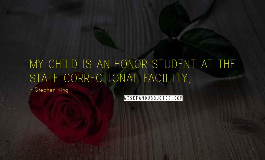 Stephen King Quotes: MY CHILD IS AN HONOR STUDENT AT THE STATE CORRECTIONAL FACILITY,