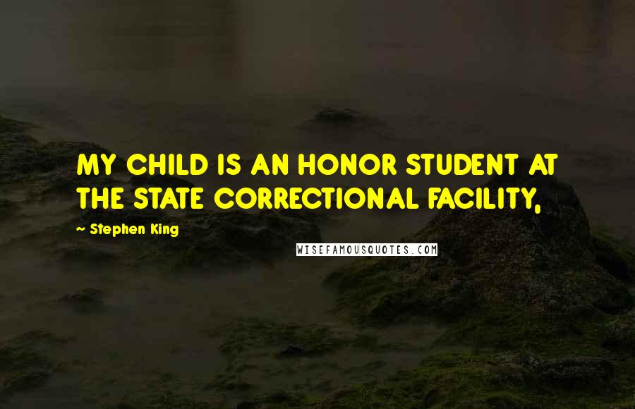 Stephen King Quotes: MY CHILD IS AN HONOR STUDENT AT THE STATE CORRECTIONAL FACILITY,