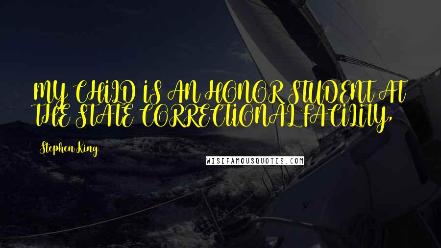 Stephen King Quotes: MY CHILD IS AN HONOR STUDENT AT THE STATE CORRECTIONAL FACILITY,