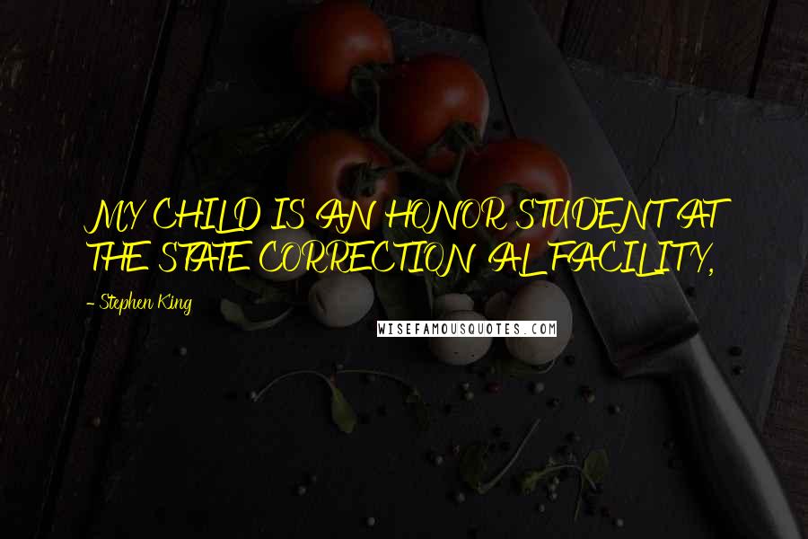 Stephen King Quotes: MY CHILD IS AN HONOR STUDENT AT THE STATE CORRECTIONAL FACILITY,