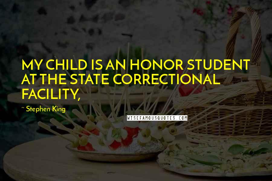 Stephen King Quotes: MY CHILD IS AN HONOR STUDENT AT THE STATE CORRECTIONAL FACILITY,