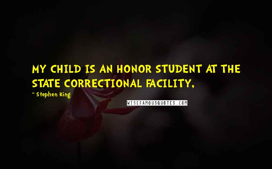 Stephen King Quotes: MY CHILD IS AN HONOR STUDENT AT THE STATE CORRECTIONAL FACILITY,