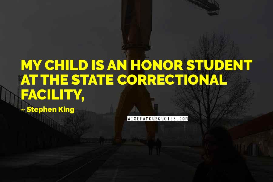 Stephen King Quotes: MY CHILD IS AN HONOR STUDENT AT THE STATE CORRECTIONAL FACILITY,