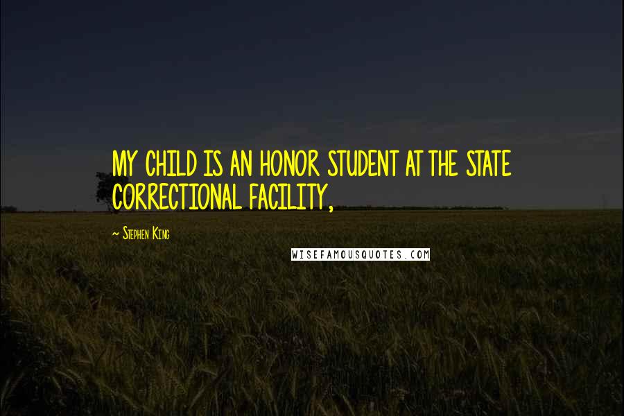 Stephen King Quotes: MY CHILD IS AN HONOR STUDENT AT THE STATE CORRECTIONAL FACILITY,