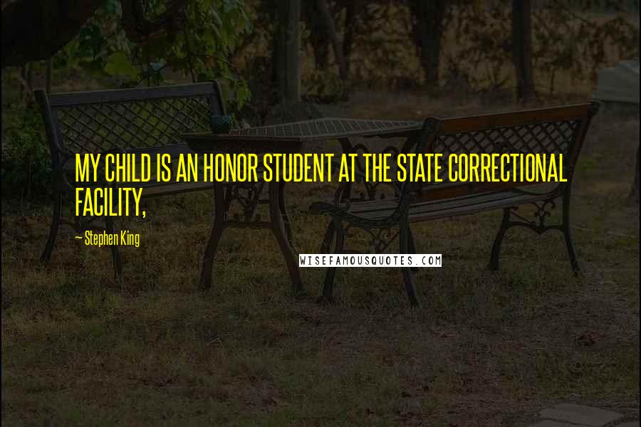 Stephen King Quotes: MY CHILD IS AN HONOR STUDENT AT THE STATE CORRECTIONAL FACILITY,