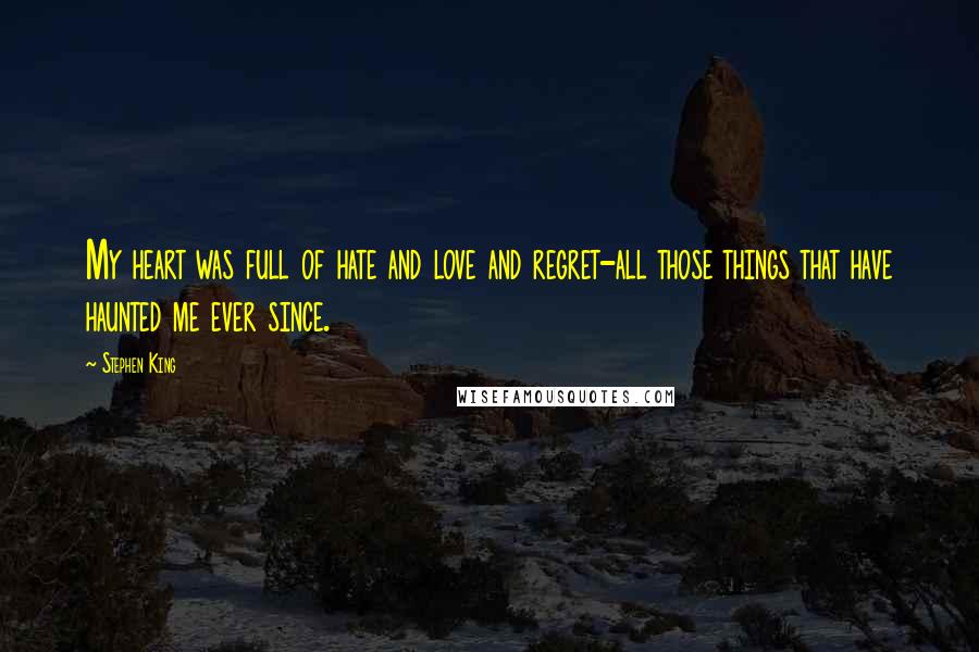 Stephen King Quotes: My heart was full of hate and love and regret-all those things that have haunted me ever since.