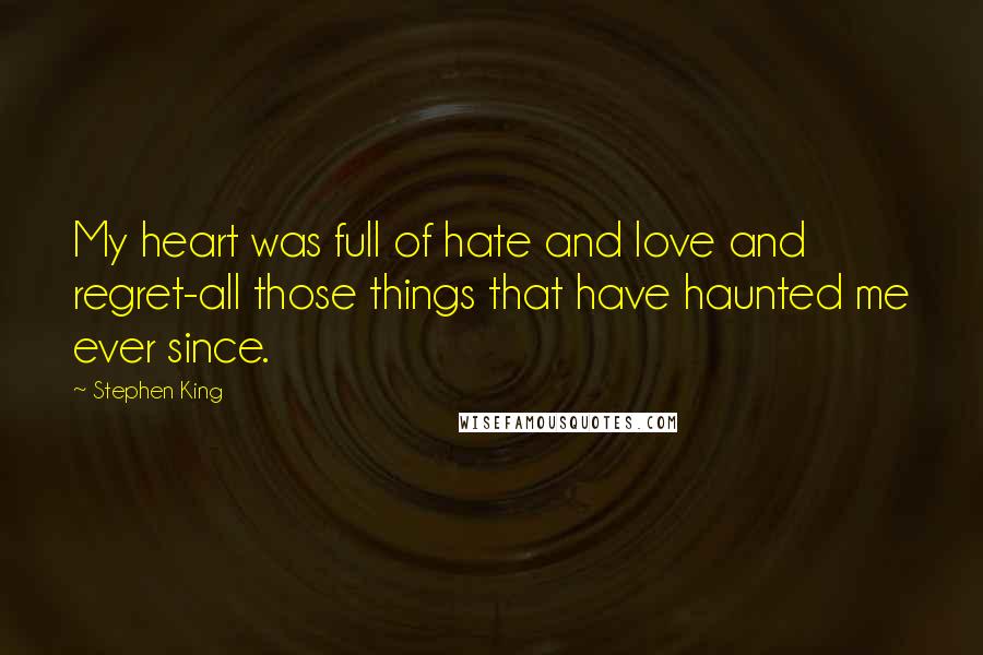 Stephen King Quotes: My heart was full of hate and love and regret-all those things that have haunted me ever since.
