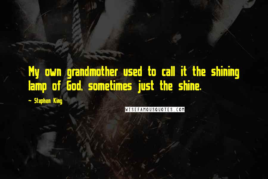 Stephen King Quotes: My own grandmother used to call it the shining lamp of God, sometimes just the shine.