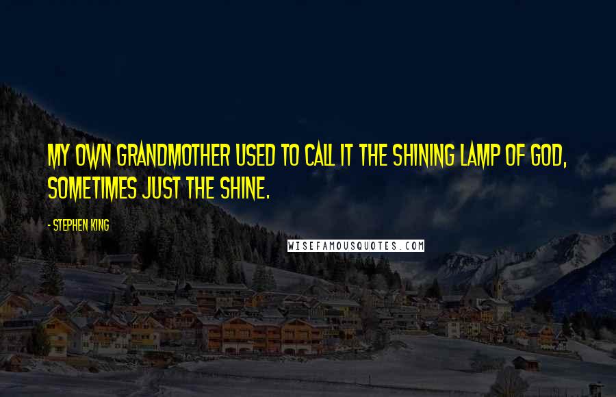 Stephen King Quotes: My own grandmother used to call it the shining lamp of God, sometimes just the shine.
