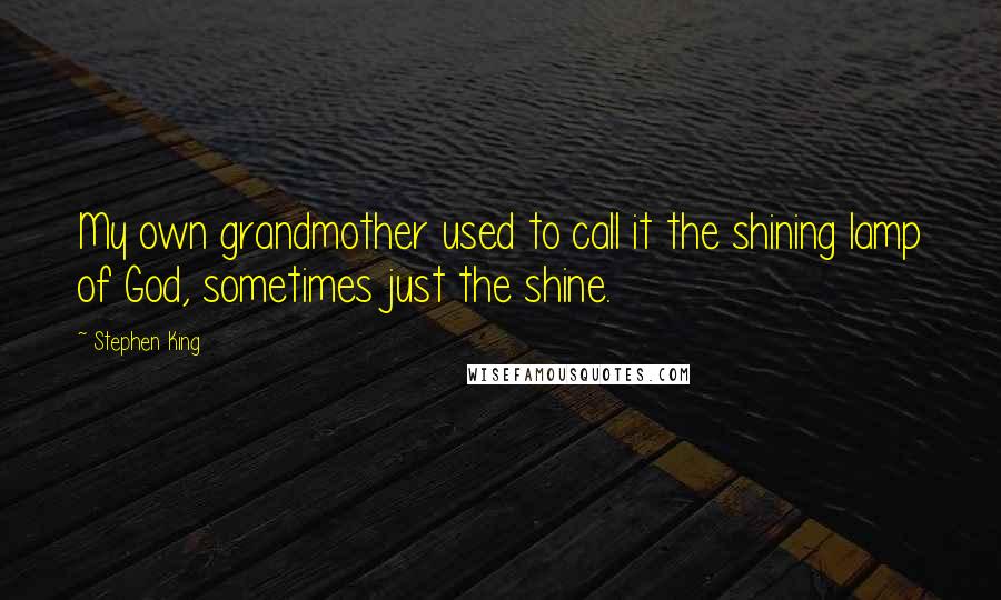 Stephen King Quotes: My own grandmother used to call it the shining lamp of God, sometimes just the shine.