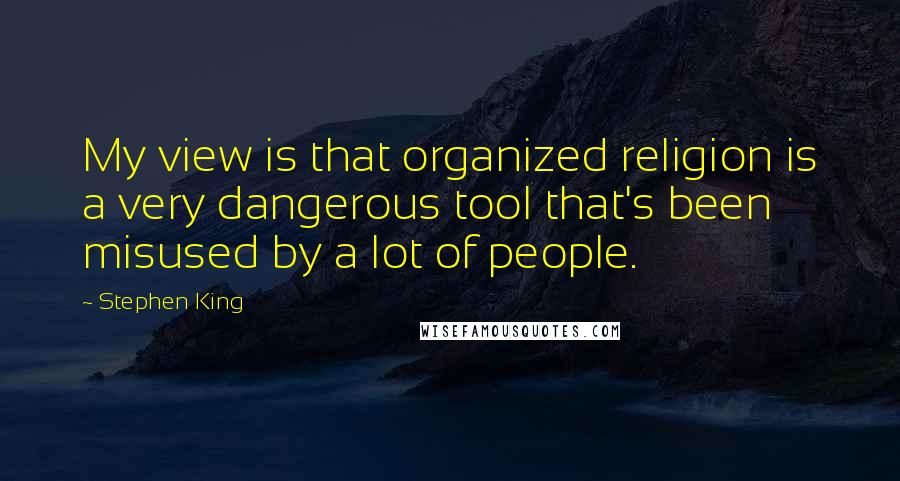 Stephen King Quotes: My view is that organized religion is a very dangerous tool that's been misused by a lot of people.