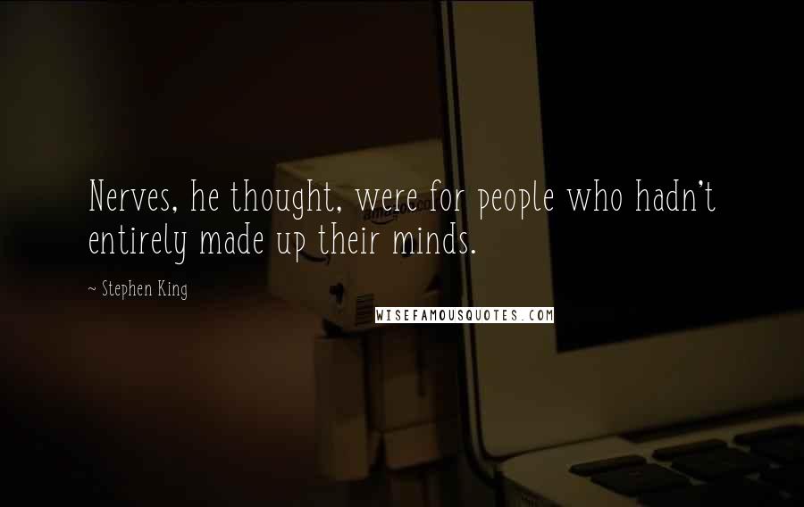 Stephen King Quotes: Nerves, he thought, were for people who hadn't entirely made up their minds.