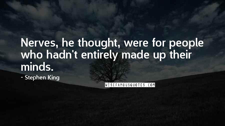 Stephen King Quotes: Nerves, he thought, were for people who hadn't entirely made up their minds.