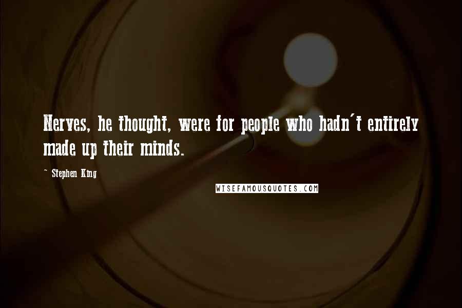Stephen King Quotes: Nerves, he thought, were for people who hadn't entirely made up their minds.
