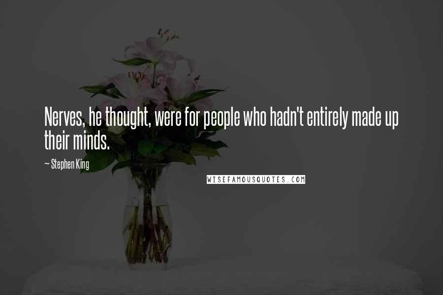 Stephen King Quotes: Nerves, he thought, were for people who hadn't entirely made up their minds.