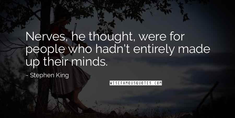 Stephen King Quotes: Nerves, he thought, were for people who hadn't entirely made up their minds.