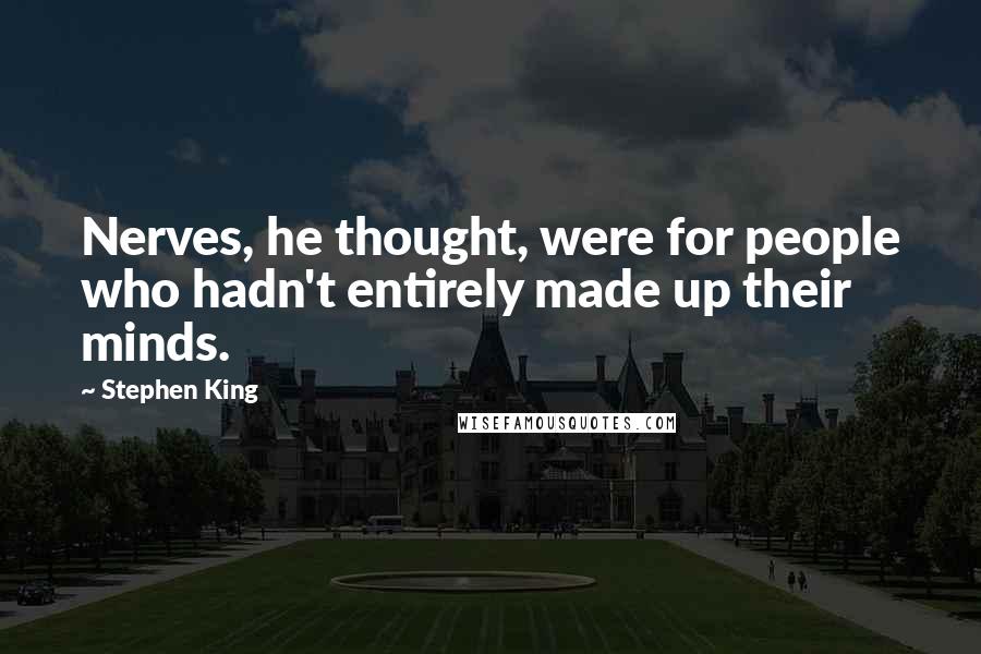 Stephen King Quotes: Nerves, he thought, were for people who hadn't entirely made up their minds.