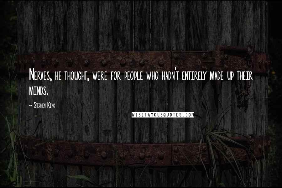 Stephen King Quotes: Nerves, he thought, were for people who hadn't entirely made up their minds.