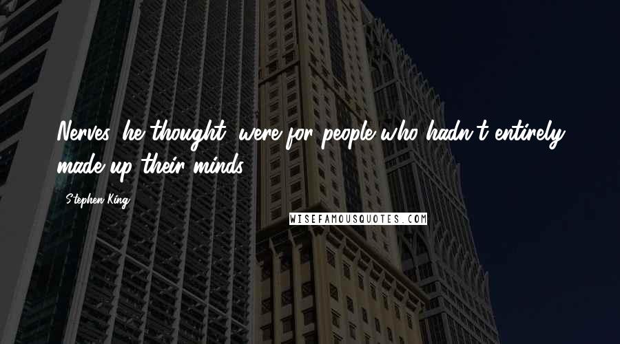 Stephen King Quotes: Nerves, he thought, were for people who hadn't entirely made up their minds.