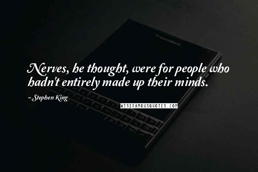 Stephen King Quotes: Nerves, he thought, were for people who hadn't entirely made up their minds.