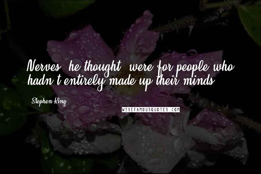 Stephen King Quotes: Nerves, he thought, were for people who hadn't entirely made up their minds.