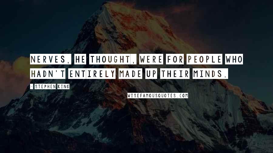 Stephen King Quotes: Nerves, he thought, were for people who hadn't entirely made up their minds.