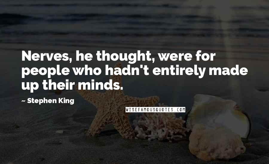 Stephen King Quotes: Nerves, he thought, were for people who hadn't entirely made up their minds.