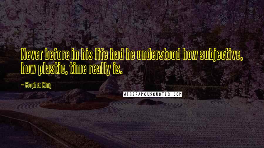 Stephen King Quotes: Never before in his life had he understood how subjective, how plastic, time really is.