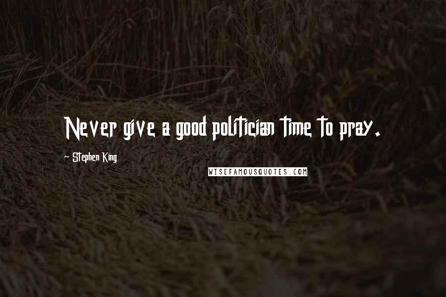 Stephen King Quotes: Never give a good politician time to pray.